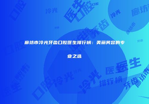 廊坊市冷光牙齿口腔医生排行榜：美丽笑容的专业之选