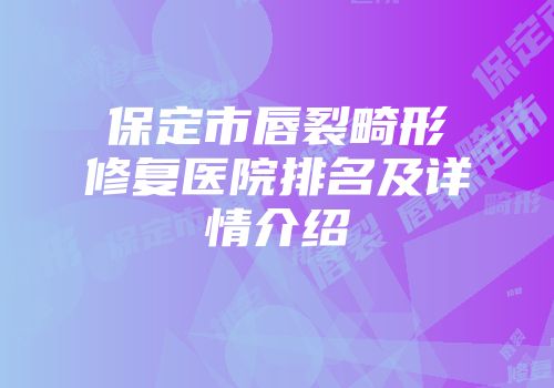 保定市唇裂畸形修复医院排名及详情介绍