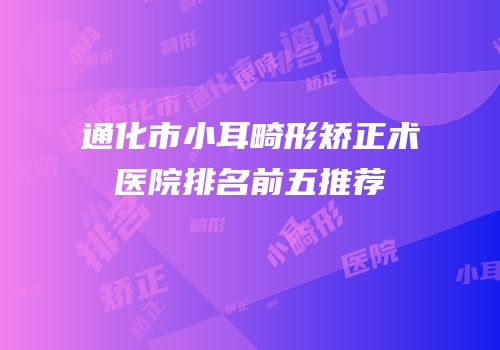 通化市小耳畸形矫正术医院排名前五推荐