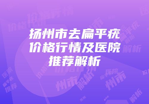 扬州市去扁平疣价格行情及医院推荐解析