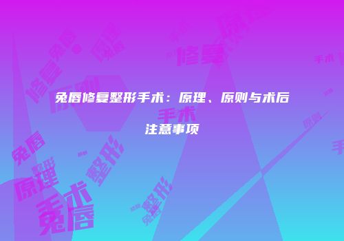 兔唇修复整形手术：原理、原则与术后注意事项