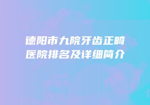 德阳市九院牙齿正畸医院排名及详细简介