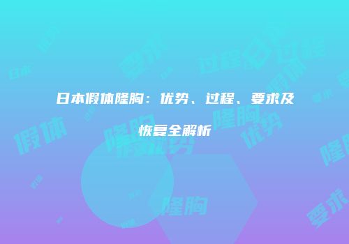 日本假体隆胸：优势、过程、要求及恢复全解析
