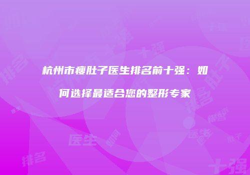 杭州市瘦肚子医生排名前十强：如何选择最适合您的整形专家