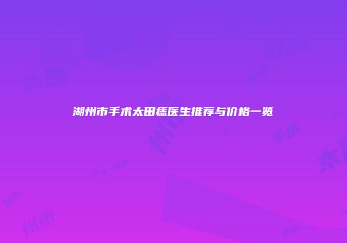 湖州市手术太田痣医生推荐与价格一览