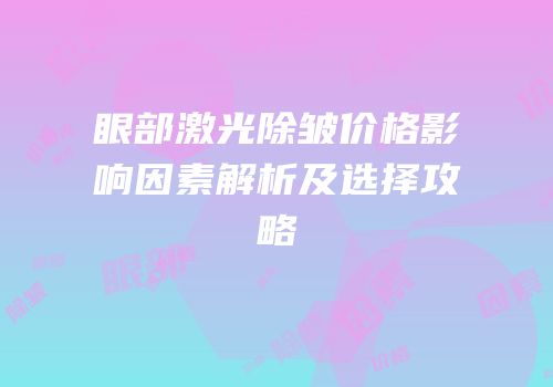 眼部激光除皱价格影响因素解析及选择攻略