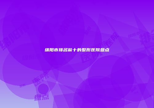 绵阳市排名前十的整形医院盘点