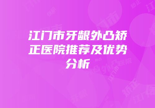 江门市牙龈外凸矫正医院推荐及优势分析