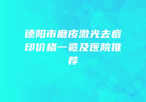 德阳市磨皮激光去痘印价格一览及医院推荐