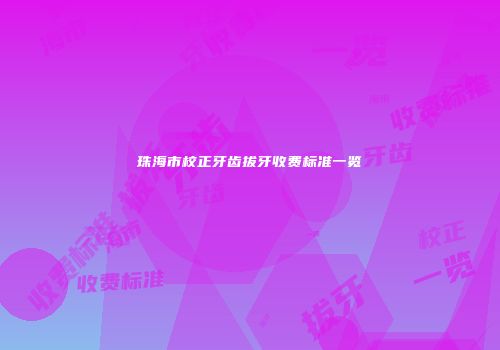 珠海市校正牙齿拔牙收费标准一览