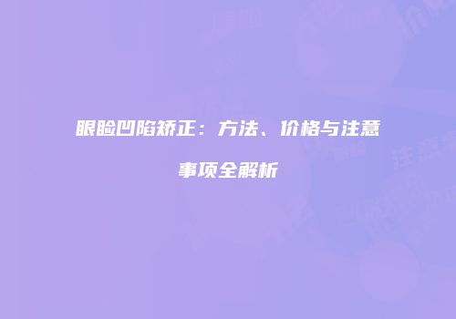 眼睑凹陷矫正：方法、价格与注意事项全解析