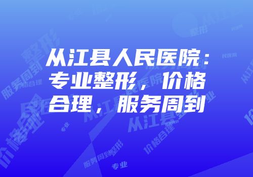 从江县人民医院：专业整形，价格合理，服务周到