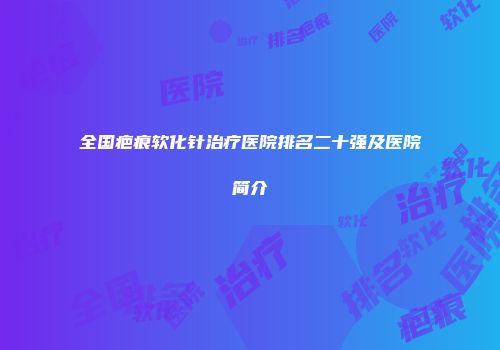 全国疤痕软化针治疗医院排名二十强及医院简介