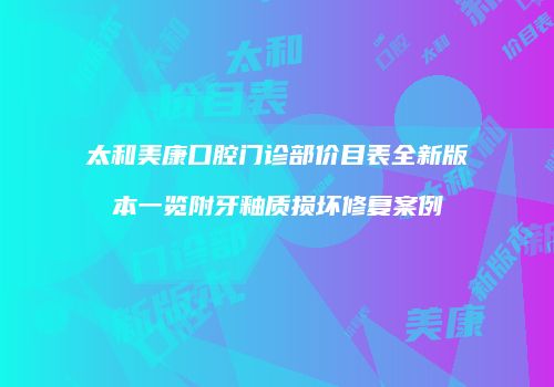 太和美康口腔门诊部价目表全新版本一览附牙釉质损坏修复案例