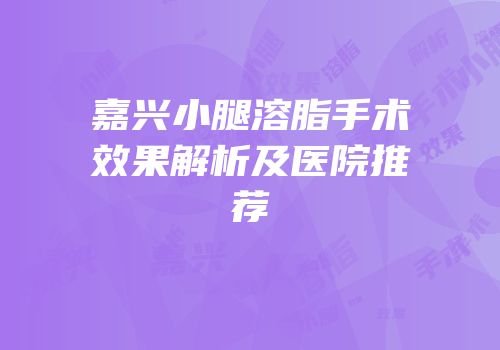 嘉兴小腿溶脂手术效果解析及医院推荐