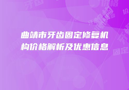 曲靖市牙齿固定修复机构价格解析及优惠信息