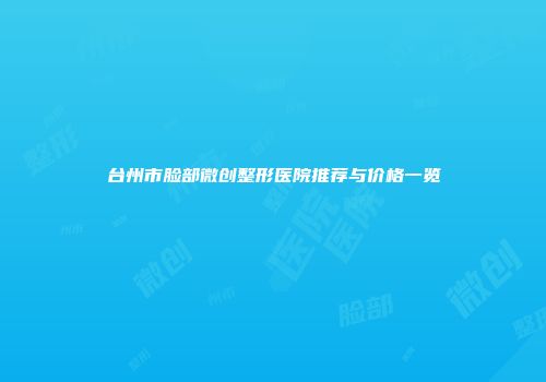 台州市脸部微创整形医院推荐与价格一览