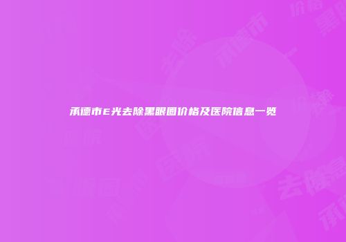 承德市E光去除黑眼圈价格及医院信息一览