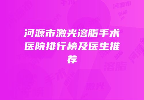 河源市激光溶脂手术医院排行榜及医生推荐