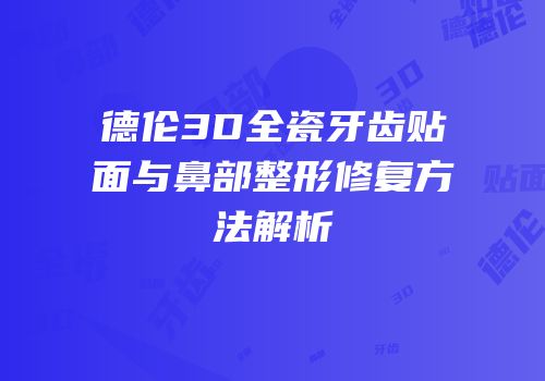 德伦3D全瓷牙齿贴面与鼻部整形修复方法解析