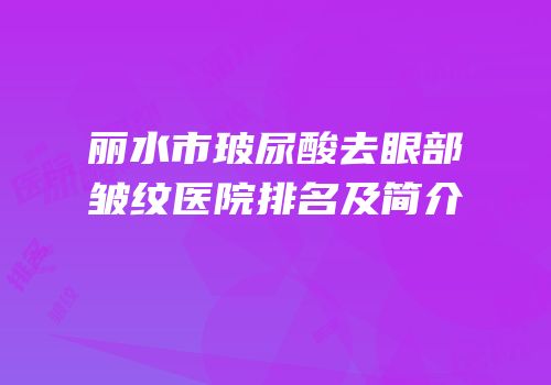 丽水市玻尿酸去眼部皱纹医院排名及简介