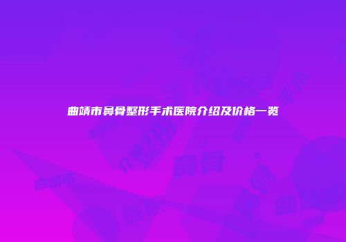 曲靖市鼻骨整形手术医院介绍及价格一览
