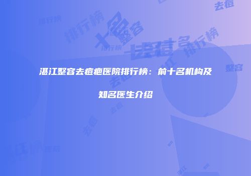湛江整容去痘疤医院排行榜：前十名机构及知名医生介绍