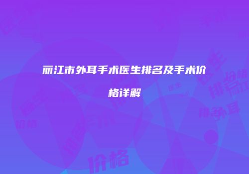 丽江市外耳手术医生排名及手术价格详解