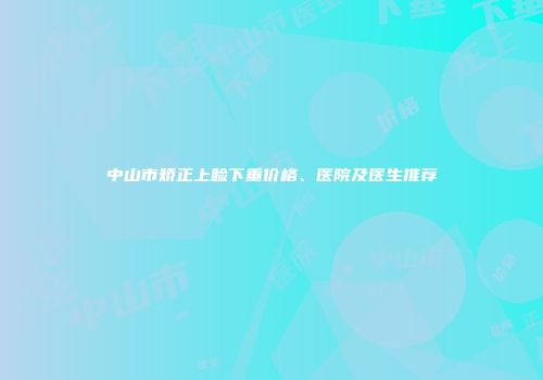 中山市矫正上睑下垂价格、医院及医生推荐