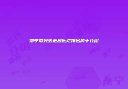 南宁激光去疤痕医院排名前十介绍