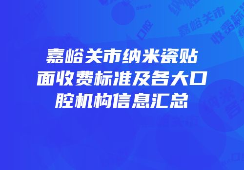 嘉峪关市纳米瓷贴面收费标准及各大口腔机构信息汇总