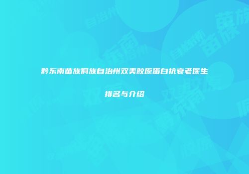 黔东南苗族侗族自治州双美胶原蛋白抗衰老医生排名与介绍