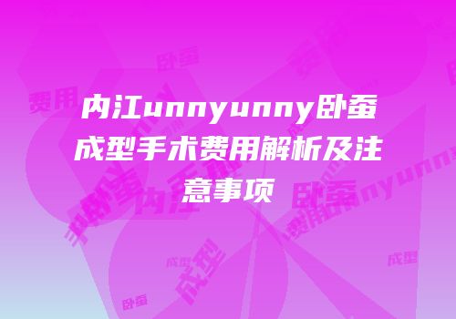内江unnyunny卧蚕成型手术费用解析及注意事项