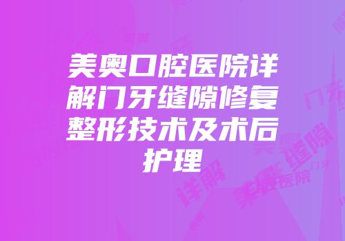 美奥口腔医院详解门牙缝隙修复整形技术及术后护理