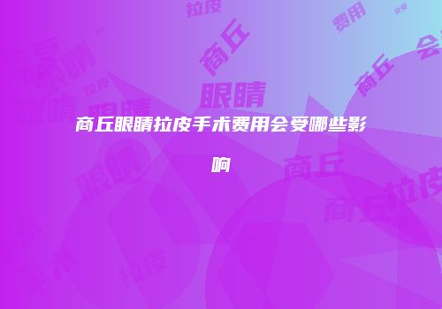 商丘眼睛拉皮手术费用会受哪些影响