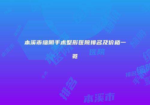 本溪市缩阴手术整形医院排名及价格一览