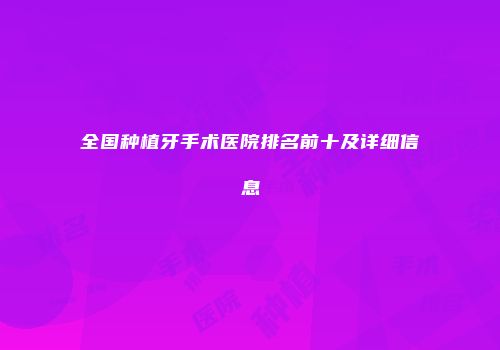 全国种植牙手术医院排名前十及详细信息