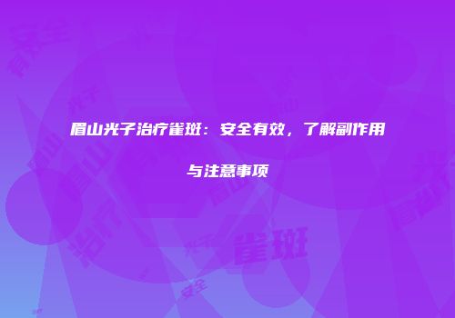 眉山光子治疗雀斑：安全有效，了解副作用与注意事项