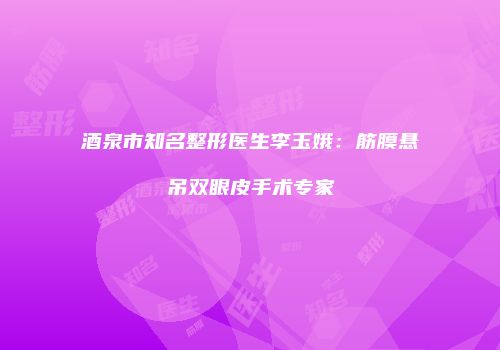 酒泉市知名整形医生李玉娥：筋膜悬吊双眼皮手术专家