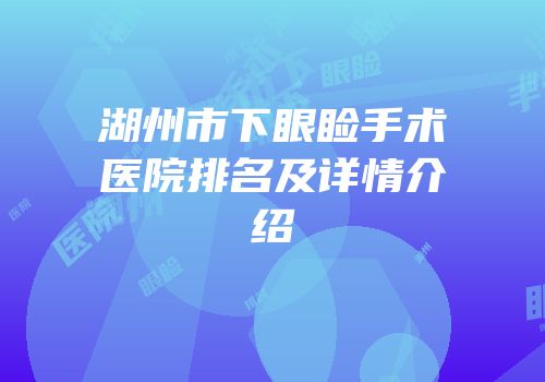 湖州市下眼睑手术医院排名及详情介绍