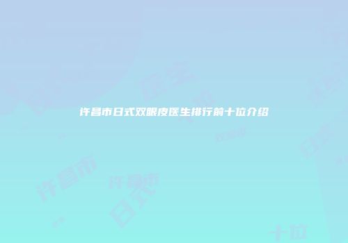 许昌市日式双眼皮医生排行前十位介绍