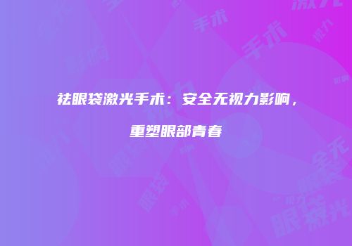 祛眼袋激光手术：安全无视力影响，重塑眼部青春