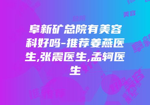 阜新矿总院有美容科好吗-推荐姜燕医生,张震医生,孟轲医生