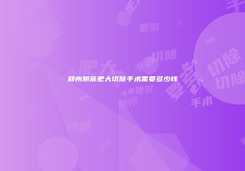 郑州阴蒂肥大切除手术需要多少钱