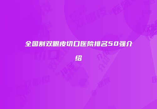 全国割双眼皮切口医院排名50强介绍