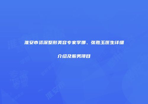 淮安市资深整形美容专家李娜、张胜玉医生详细介绍及服务项目