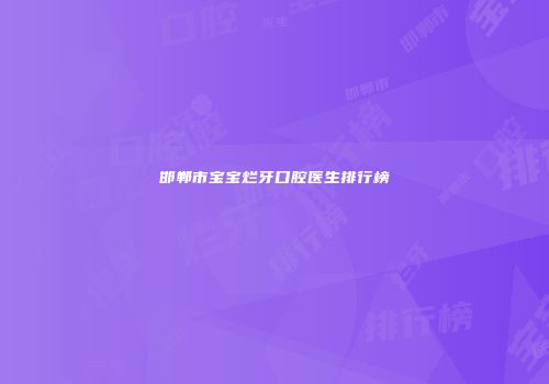 邯郸市宝宝烂牙口腔医生排行榜