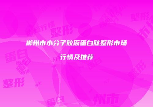 郴州市小分子胶原蛋白肽整形市场行情及推荐