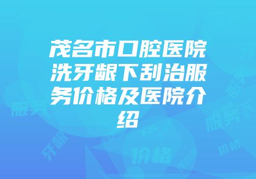 茂名市口腔医院洗牙龈下刮治服务价格及医院介绍