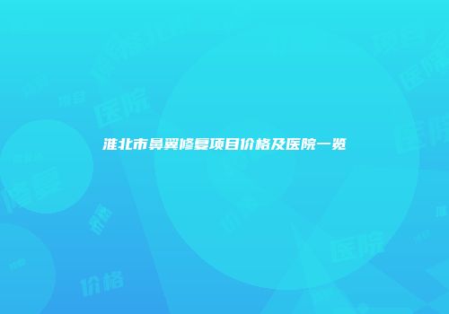 淮北市鼻翼修复项目价格及医院一览